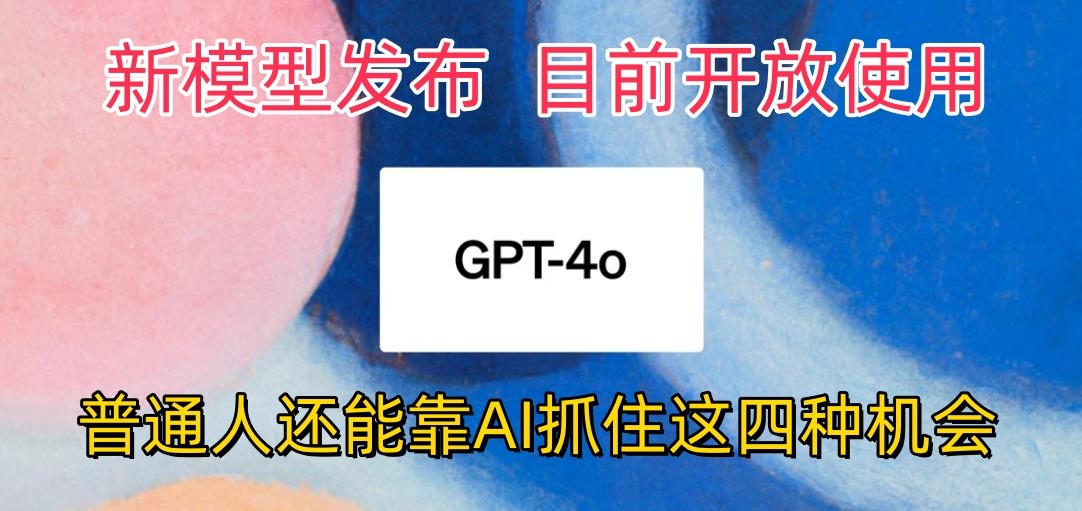 fy4000期-最强模型ChatGPT-4omni震撼发布，目前开放使用，普通人可以利用AI抓住的四…