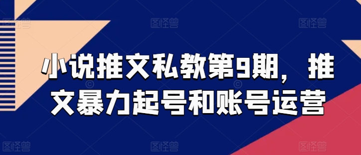 mp8092期-小说推文私教第9期，推文暴力起号和账号运营