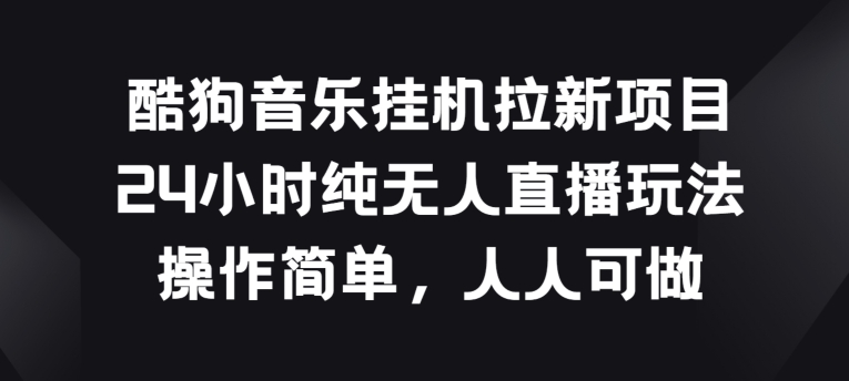 mp8104期-酷狗音乐挂JI拉新项目，24小时纯无人直播玩法，操作简单人人可做