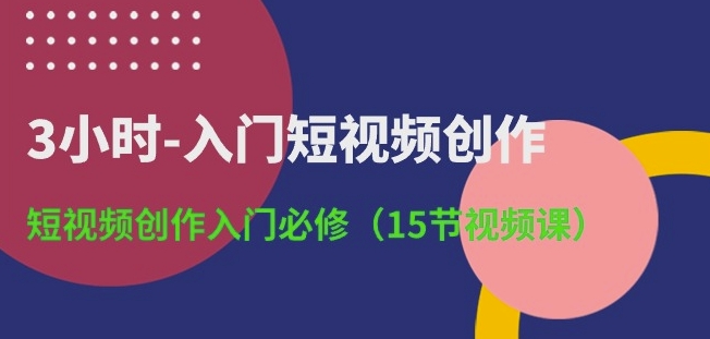 mp8121期-3小时-入门短视频创作：短视频创作入门必修(15节视频课)
