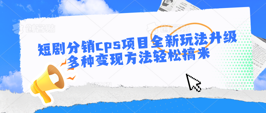 fy4045期-短剧分销cps项目全新玩法升级，多种变现方法轻松搞米