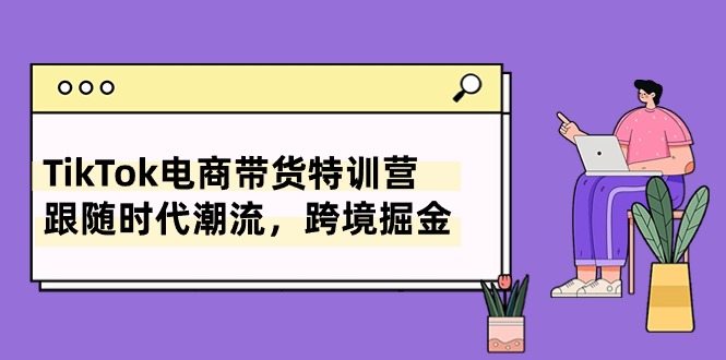 fy4049期-TikTok电商带货特训营，跟随时代潮流，跨境掘金（8节课）