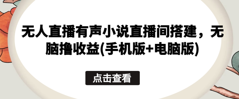 mp8139期-无人直播有声小说直播间搭建，无脑撸收益(手机版+电脑版)