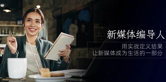 fy4058期-新媒体编导人，用实战定义结果，让新媒体成为生活的一部分 (84节课)