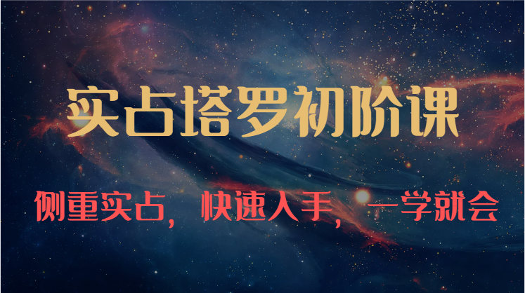 fy4062期-实占塔罗初阶课：独特的牌意解读学习结构，侧重实占，快速入手，一学就会（47节）