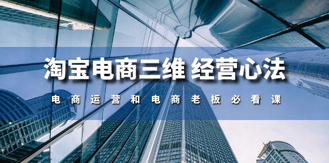 fy4065期-淘宝电商三维经营心法：电商运营和电商老板必看课（59节课）