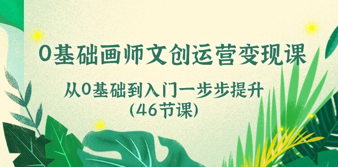 fy4081期-0基础画师文创运营变现课，从0基础到入门一步步提升（46节课）