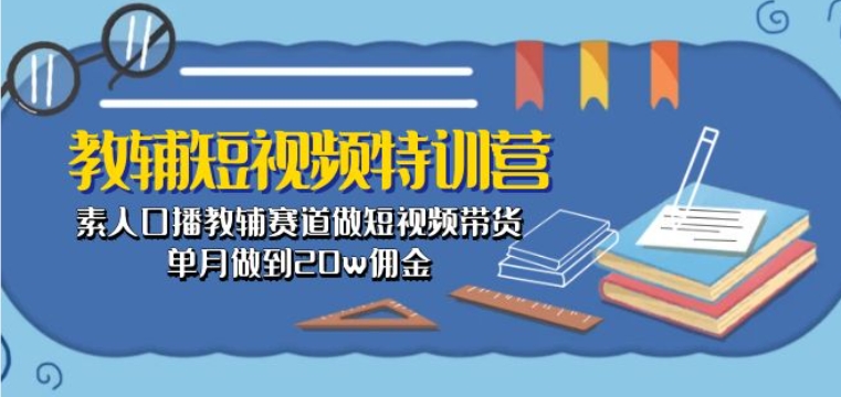 mp8165期-教辅短视频特训营： 素人口播教辅赛道做短视频带货，单月做到20w佣金