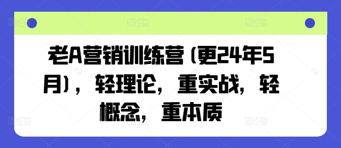 mp8170期-老A营销训练营(更24年5月)，轻理论，重实战，轻概念，重本质