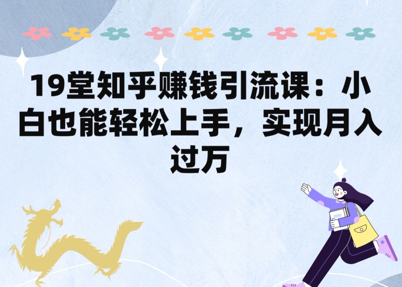 mp8174期-19堂知乎赚钱引流课：小白也能轻松上手，实现月入过W