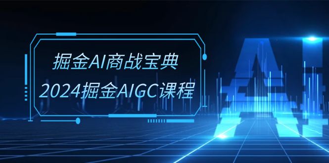 fy4097期-掘金AI商战宝典系统班：2024掘金AIGC课程（30节视频课）