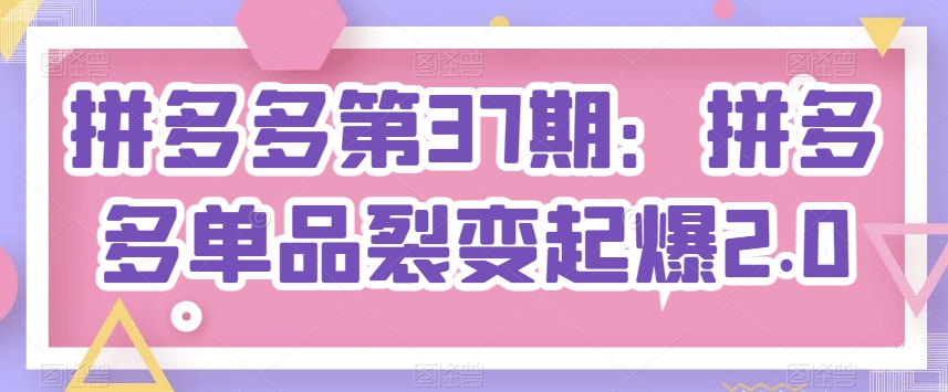 mp8190期-拼多多第37期：拼多多单品裂变起爆2.0