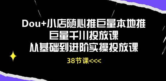 mp8199期-Dou+小店随心推巨量本地推巨量千川投放课从基础到进阶实操投放课