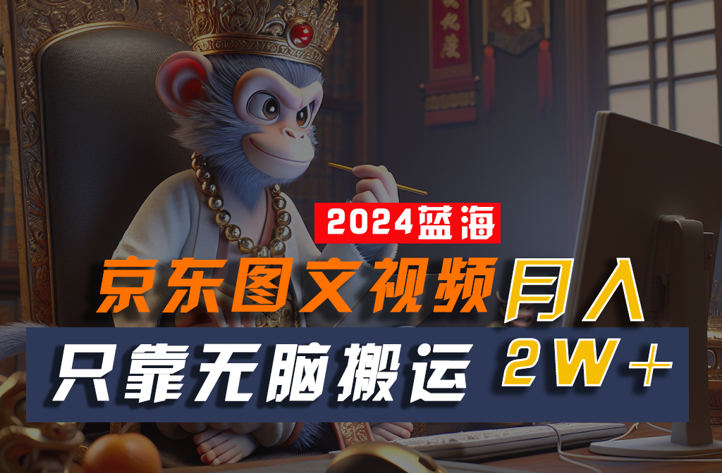 fy4129期-2024最新蓝海项目，只靠无脑搬运，不需要剪辑，有手就会，京东图文视频，每月亲测2w+