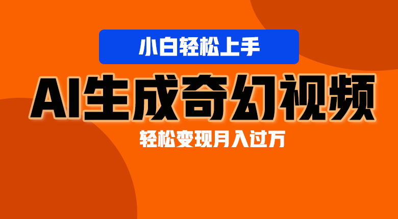 fy4136期-轻松上手！AI生成奇幻画面，视频轻松变现月入过万