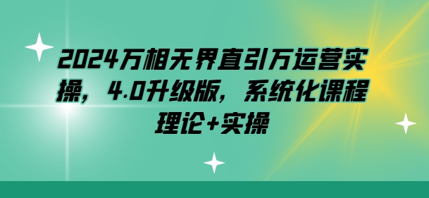 mp8222期-2024万相无界直引万运营实操，4.0升级版，系统化课程 理论+实操