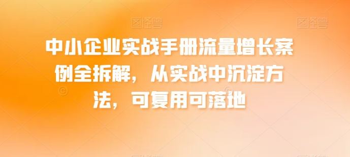 mp8224期-中小企业实战手册流量增长案例全拆解，从实战中沉淀方法，可复用可落地
