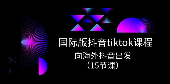 fy4145期-国际版抖音tiktok实战课程，向海外抖音出发（15节课）