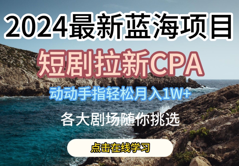 mp8228期-2024最新蓝海项日，短剧拉新CPA，动动手指轻松月入1W，全各大剧场随你挑选