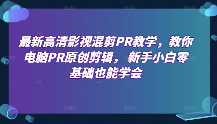 mp8240期-最新高清影视混剪PR教学，教你电脑PR原创剪辑， 新手小白零基础也能学会