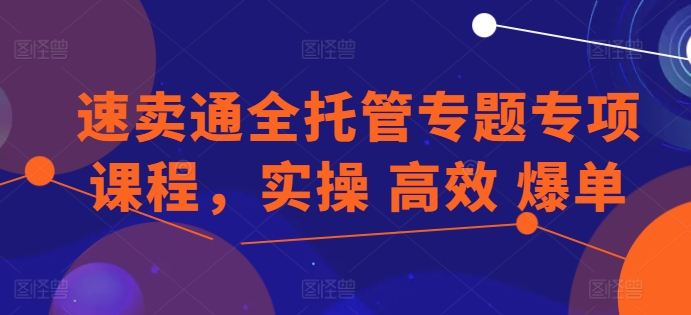 mp8248期-速卖通全托管专题专项课程，实操 高效 爆单