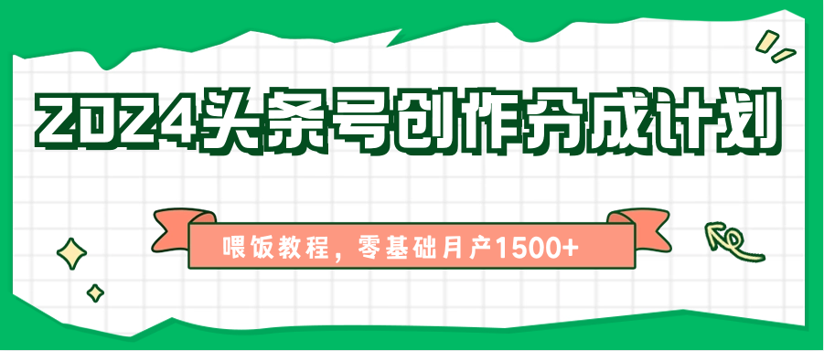 fy4162期-2024头条号创作分成计划、喂饭教程，零基础月产1500+