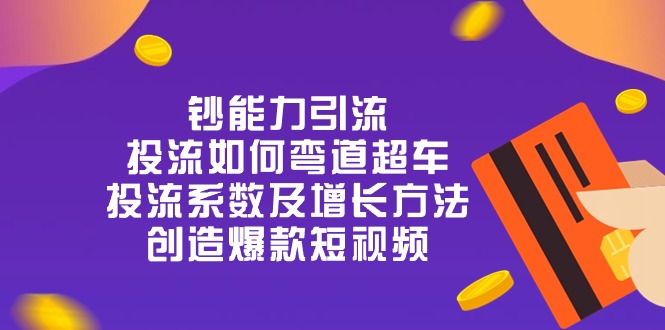fy4163期-钞 能 力 引 流：投流弯道超车，投流系数及增长方法，创造爆款短视频（20节）