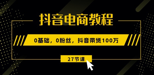 mp8289期-抖音电商教程：0基础，0粉丝，抖音带货100w(27节视频课)