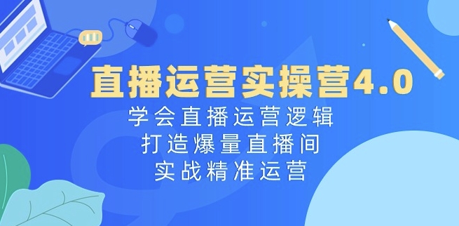 mp8292期-直播运营实操营4.0：学会直播运营逻辑，打造爆量直播间，实战精准运营