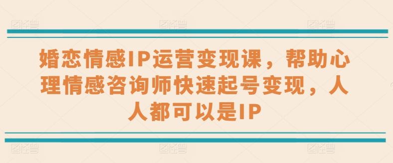 mp8313期-婚恋情感IP运营变现课，帮助心理情感咨询师快速起号变现，人人都可以是IP