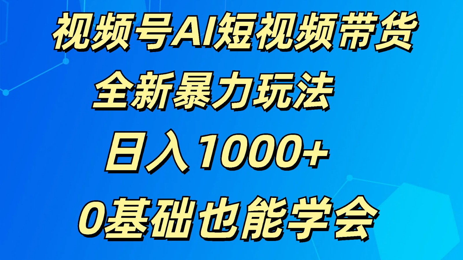 fy4186期-视频号AI短视频带货掘金计划全新暴力玩法    日入1000+  0基础也能学会