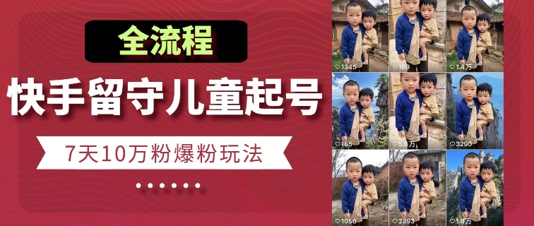 mp8335期-快手留守儿童博同情起号，7天10万粉爆粉玩法，全流程