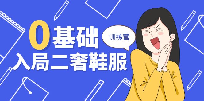 fy4194期-0基础入局二奢鞋服训练营，十二年奢侈品创业导师分享（20节课）