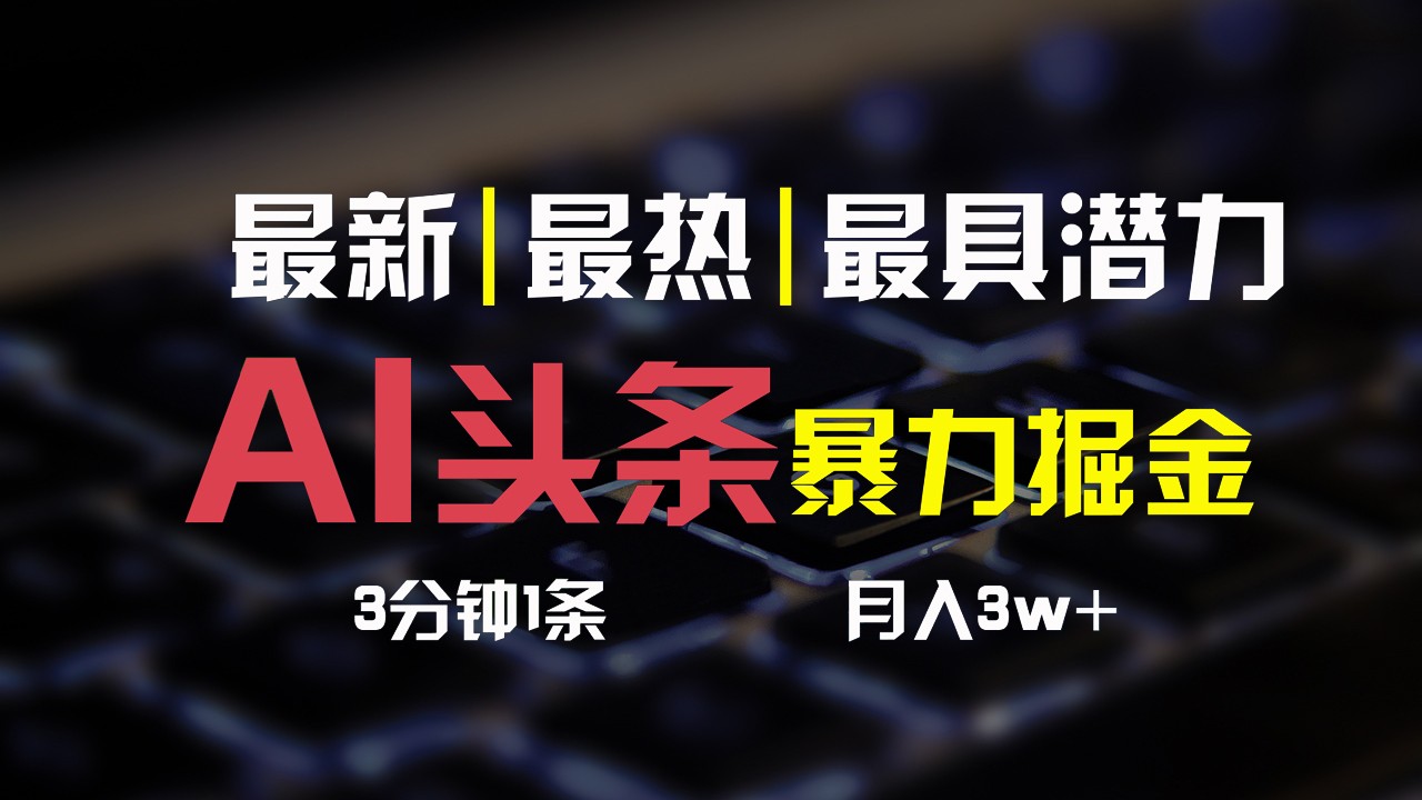 fy4195期-AI头条3天必起号，简单无需经验，3分钟1条，一键多渠道发布，复制粘贴月入3W+