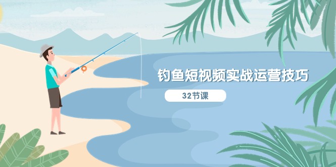 fy4197期-钓鱼短视频实战运营技巧，系统性讲解定位ip策划 能听懂，能落地，能实操