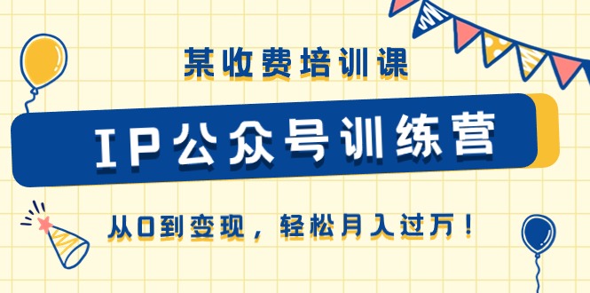 fy4218期-某收费培训课《IP公众号训练营》从0到变现，轻松月入过万！