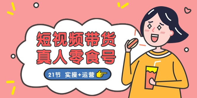 fy4239期-短视频带货&真人零食号：更全面的零食带货教程（实操+运营）