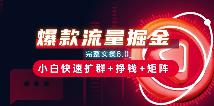 mp8450期-爆款流量掘金_完整实操6.0_小白快速扩群+挣钱+矩阵思路