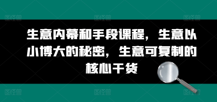 mp8476期-生意内幕和手段课程，生意以小博大的秘密，生意可复制的核心干货