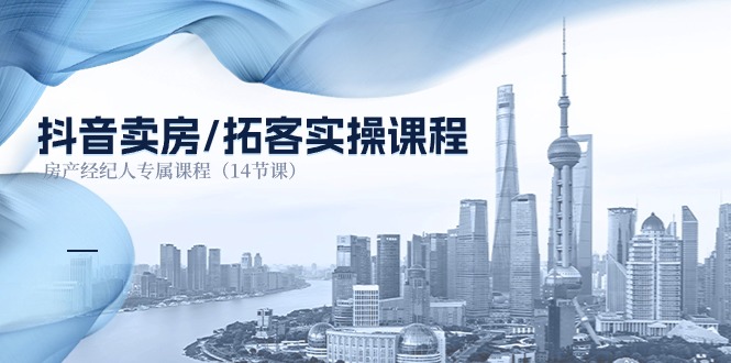 fy4268期-抖音卖房拓客实操课程，房产经纪人专属课程（14节课）