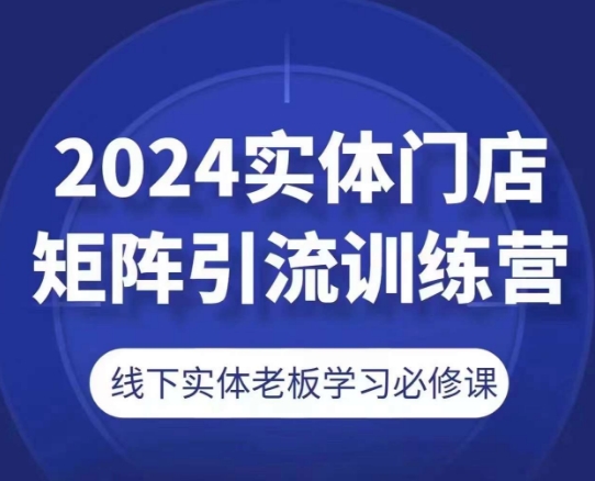 mp8645期-2024实体门店矩阵引流训练营，线下实体老板学习必修课