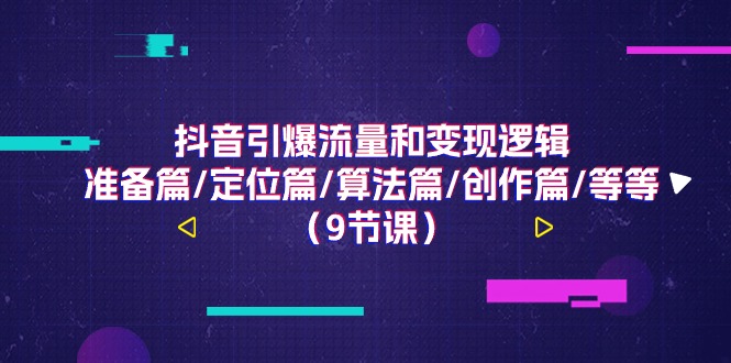 fy4346期-抖音引爆流量和变现逻辑，准备篇/定位篇/算法篇/创作篇/等等（9节课）