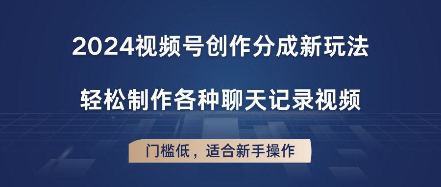 fy4366期-2024视频号创作分成新玩法，轻松制作各种聊天记录视频，门槛低，适合新手操作