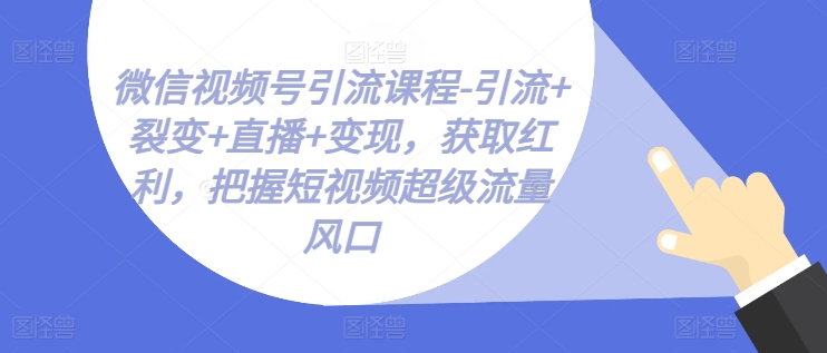 mp8721期-微信视频号引流课程-引流+裂变+直播+变现，获取红利，把握短视频超级流量风口