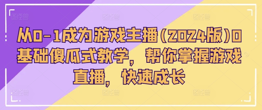 mp8729期-从0-1成为游戏主播(2024版)0基础傻瓜式教学，帮你掌握游戏直播，快速成长