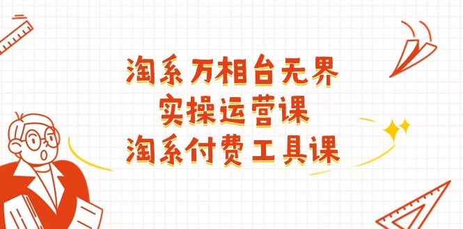 fy4378期-淘系万相台无界实操运营课：淘系付费工具课（63节课）
