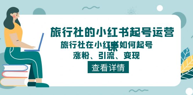 fy4426期-旅行社的小红书起号运营课，旅行社在小红书如何起号、涨粉、引流、变现