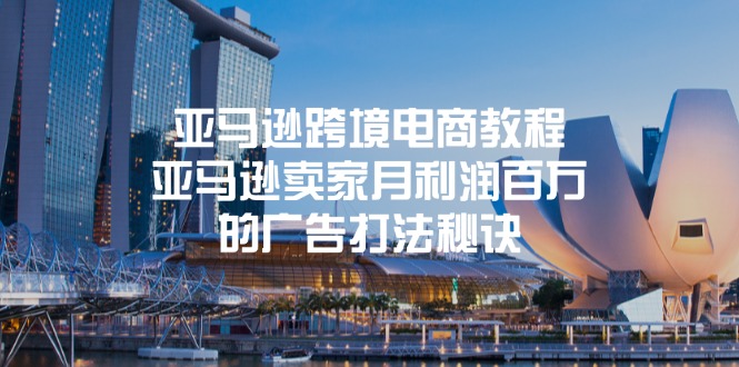 fy4442期-亚马逊跨境电商教程：亚马逊卖家月利润百万的广告打法秘诀