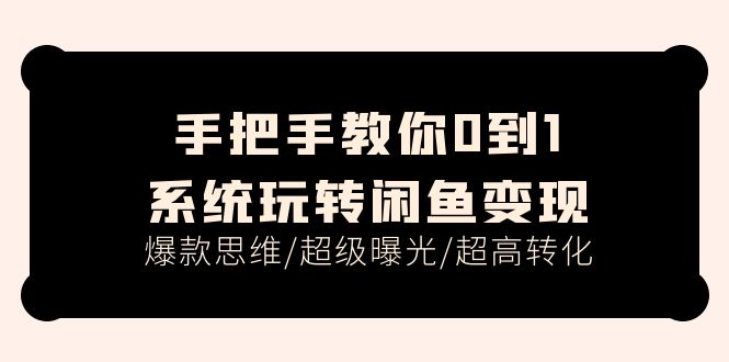fy4444期-手把手教你0到1系统玩转闲鱼变现，爆款思维/超级曝光/超高转化（15节课）