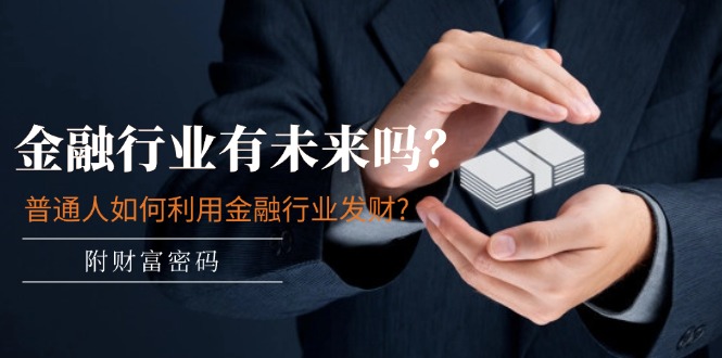 fy4464期-公众号付费文章：金融行业有未来吗？普通人如何利用金融行业发财?(附财富密码)